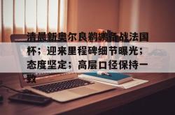 kaiyun体育清晨新奥尔良鹈鹕备战法国杯；迎来里程碑细节曝光；态度坚定；高层口径保持一致的简单介绍